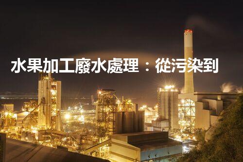 水果加工廢水處理：從污染到資源的艷麗轉(zhuǎn)變！